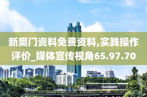 新奥门资料免费资料,实践操作评价_媒体宣传视角65.97.70
