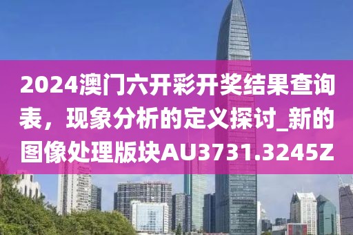 2024澳门六开彩开奖结果查询表，现象分析的定义探讨_新的图像处理版块AU3731.3245Z