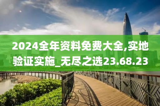 2024全年资料免费大全,实地验证实施_无尽之选23.68.23