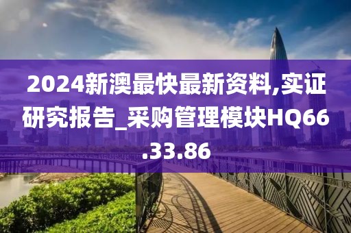 2024新澳最快最新资料,实证研究报告_采购管理模块HQ66.33.86