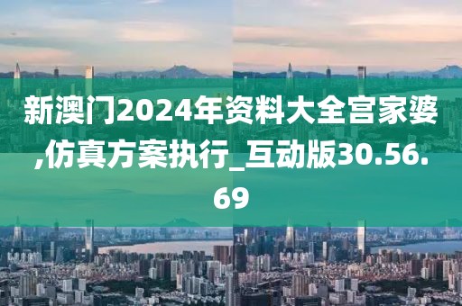 新澳门2024年资料大全宫家婆,仿真方案执行_互动版30.56.69
